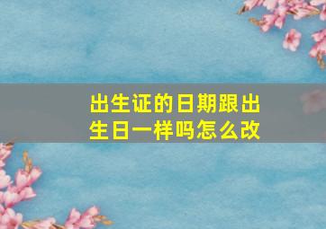 出生证的日期跟出生日一样吗怎么改