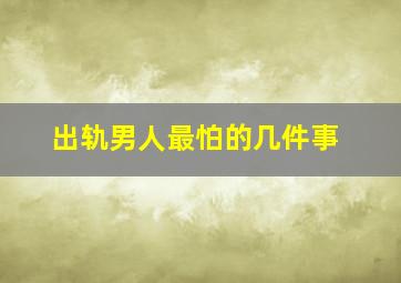 出轨男人最怕的几件事