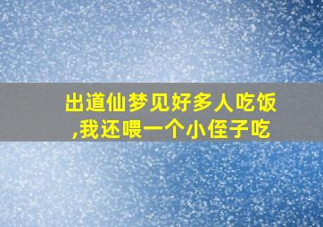 出道仙梦见好多人吃饭,我还喂一个小侄子吃