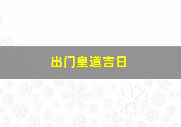 出门皇道吉日