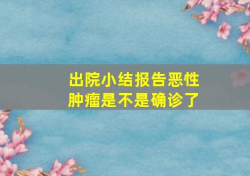 出院小结报告恶性肿瘤是不是确诊了