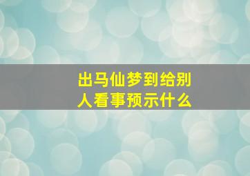 出马仙梦到给别人看事预示什么