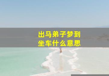 出马弟子梦到坐车什么意思