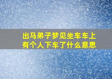 出马弟子梦见坐车车上有个人下车了什么意思