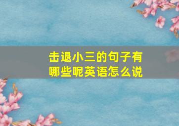 击退小三的句子有哪些呢英语怎么说