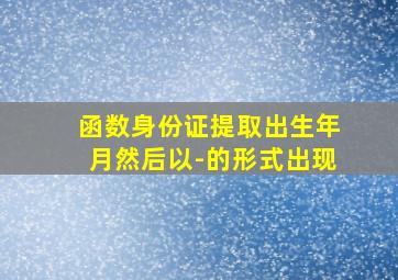 函数身份证提取出生年月然后以-的形式出现