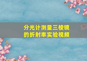 分光计测量三棱镜的折射率实验视频