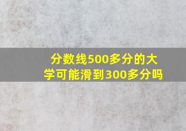 分数线500多分的大学可能滑到300多分吗