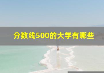 分数线500的大学有哪些