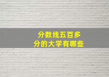 分数线五百多分的大学有哪些