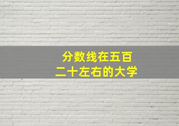 分数线在五百二十左右的大学