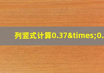 列竖式计算0.37×0.4