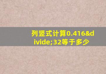 列竖式计算0.416÷32等于多少