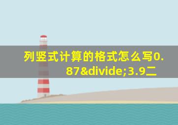 列竖式计算的格式怎么写0.87÷3.9二