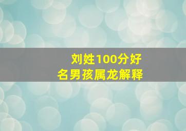 刘姓100分好名男孩属龙解释