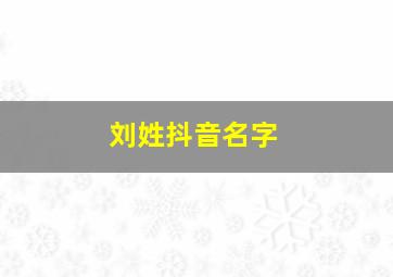 刘姓抖音名字