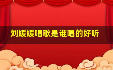 刘媛媛唱歌是谁唱的好听