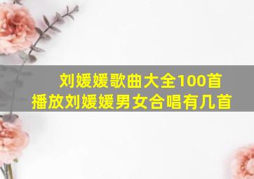 刘媛媛歌曲大全100首播放刘媛媛男女合唱有几首