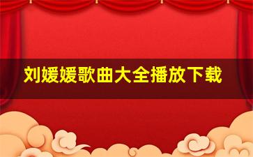 刘媛媛歌曲大全播放下载