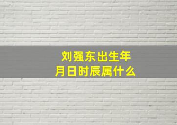 刘强东出生年月日时辰属什么