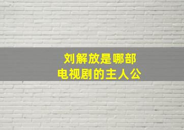 刘解放是哪部电视剧的主人公