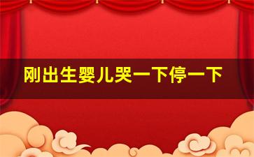 刚出生婴儿哭一下停一下