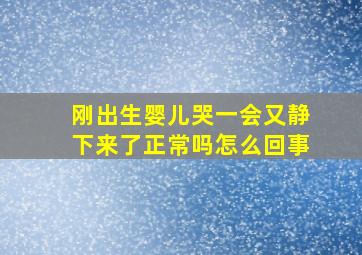 刚出生婴儿哭一会又静下来了正常吗怎么回事