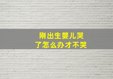 刚出生婴儿哭了怎么办才不哭