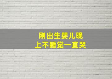 刚出生婴儿晚上不睡觉一直哭