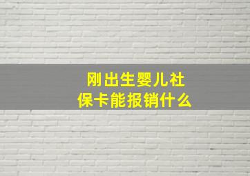 刚出生婴儿社保卡能报销什么