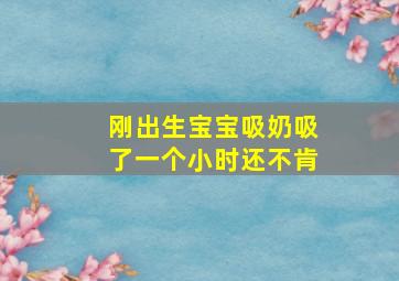 刚出生宝宝吸奶吸了一个小时还不肯