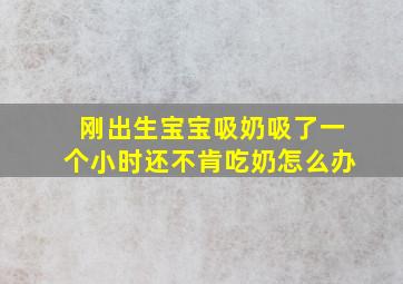 刚出生宝宝吸奶吸了一个小时还不肯吃奶怎么办