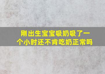 刚出生宝宝吸奶吸了一个小时还不肯吃奶正常吗