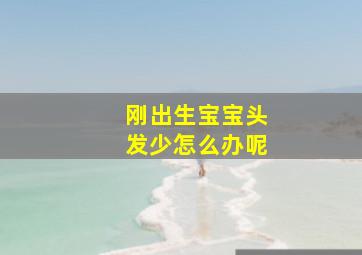 刚出生宝宝头发少怎么办呢