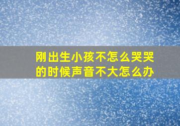 刚出生小孩不怎么哭哭的时候声音不大怎么办