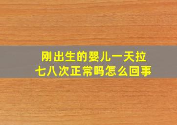 刚出生的婴儿一天拉七八次正常吗怎么回事