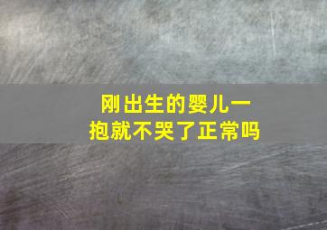 刚出生的婴儿一抱就不哭了正常吗