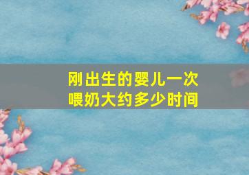 刚出生的婴儿一次喂奶大约多少时间