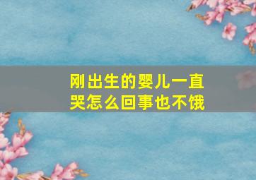 刚出生的婴儿一直哭怎么回事也不饿