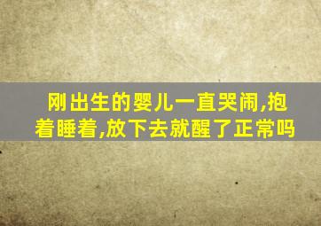 刚出生的婴儿一直哭闹,抱着睡着,放下去就醒了正常吗