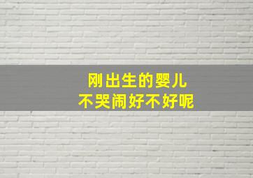 刚出生的婴儿不哭闹好不好呢