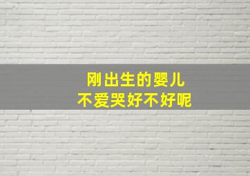 刚出生的婴儿不爱哭好不好呢