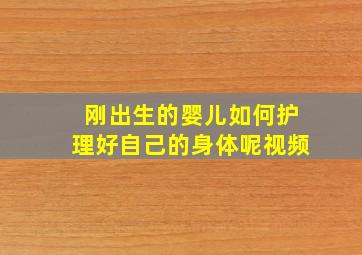 刚出生的婴儿如何护理好自己的身体呢视频