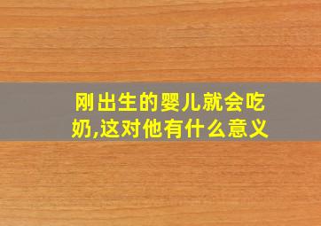 刚出生的婴儿就会吃奶,这对他有什么意义