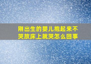 刚出生的婴儿抱起来不哭放床上就哭怎么回事