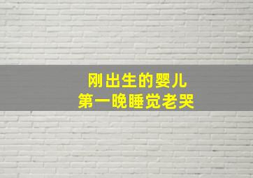 刚出生的婴儿第一晚睡觉老哭