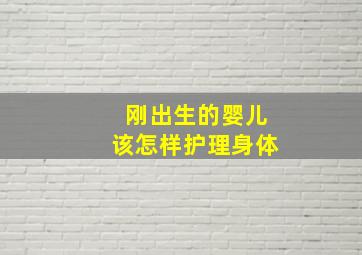 刚出生的婴儿该怎样护理身体