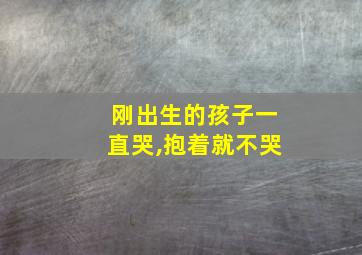 刚出生的孩子一直哭,抱着就不哭