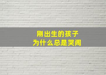 刚出生的孩子为什么总是哭闹