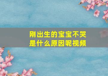 刚出生的宝宝不哭是什么原因呢视频